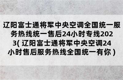 辽阳富士通将军中央空调全国统一服务热线统一售后24小时专线2023( 辽阳富士通将军中央空调24小时售后服务热线全国统一有你 )